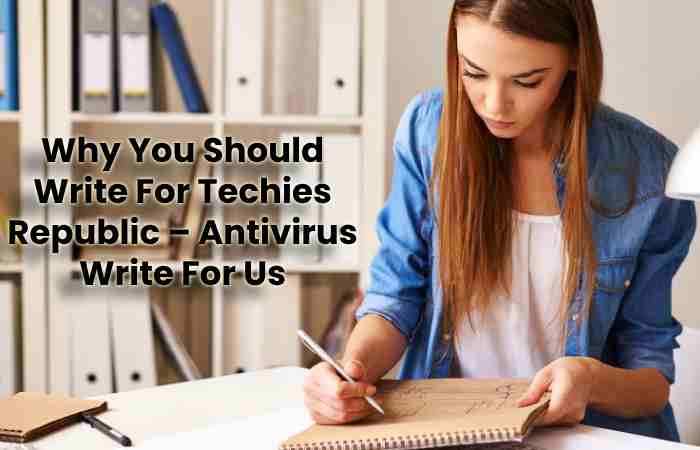 Why You Should Write For Techies Republic – Antivirus Write For Us