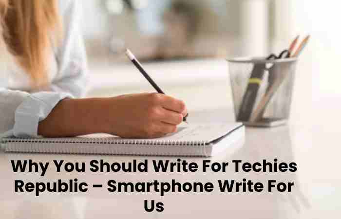 Why You Should Write For Techies Republic – Smartphone Write For Us
